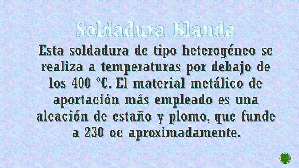 Soldadura Blanda Esta soldadura de tipo heterogéneo se realiza a temperaturas por debajo de los 400 ºC.