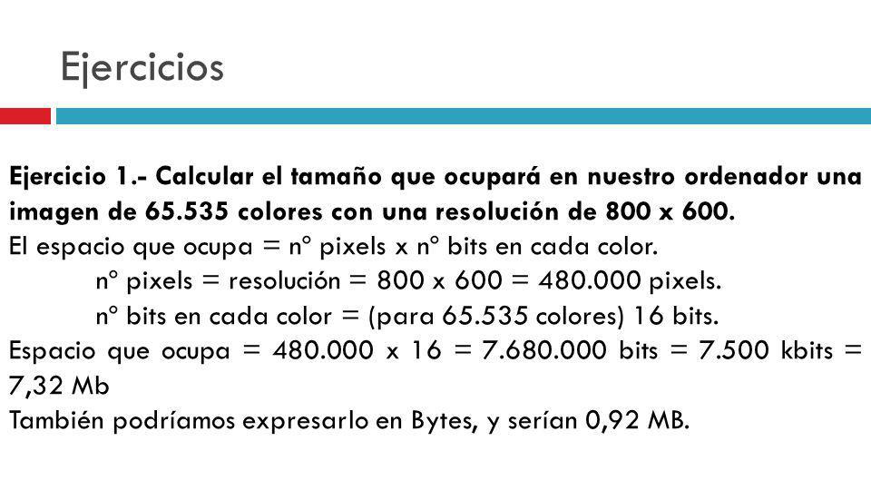 Ejercicios Ejercicio 1.- Calcular el tamaño que ocupará en nuestro ordenador una imagen de colores con una resolución de 800 x 600.