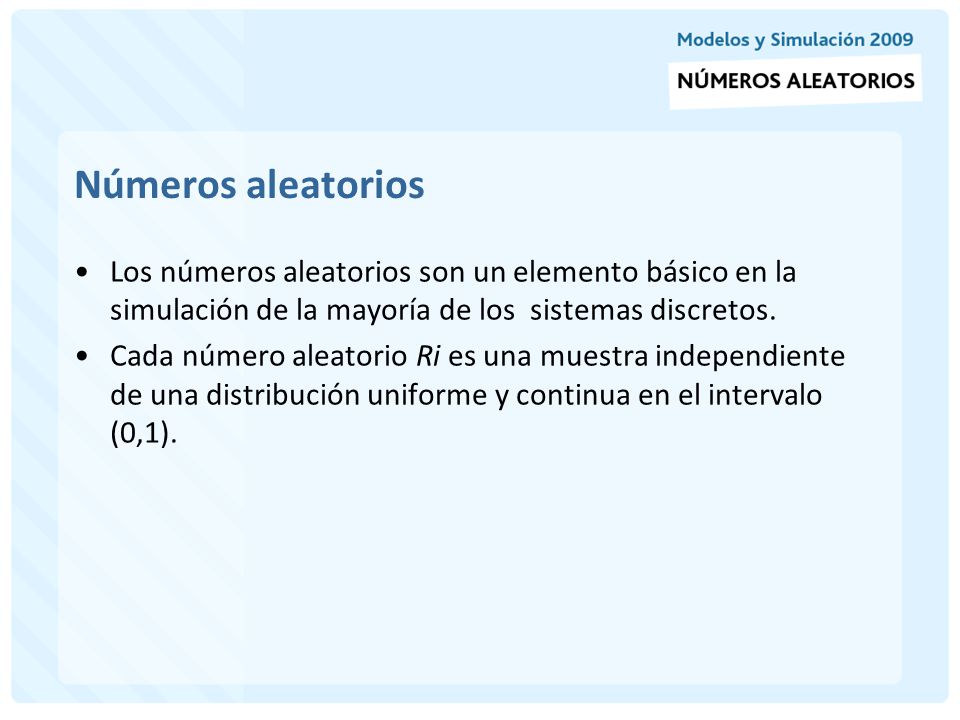 Números aleatorios Los números aleatorios son un elemento básico en la simulación de la mayoría de los sistemas discretos.