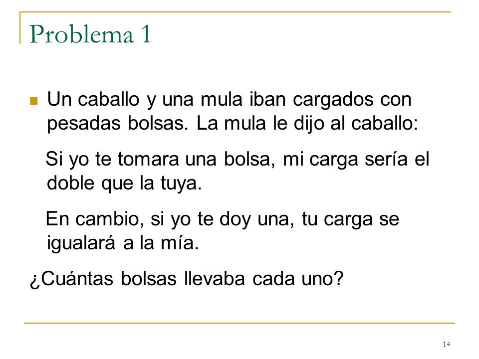 Problema 1 Un caballo y una mula iban cargados con pesadas bolsas. La mula le dijo al caballo: