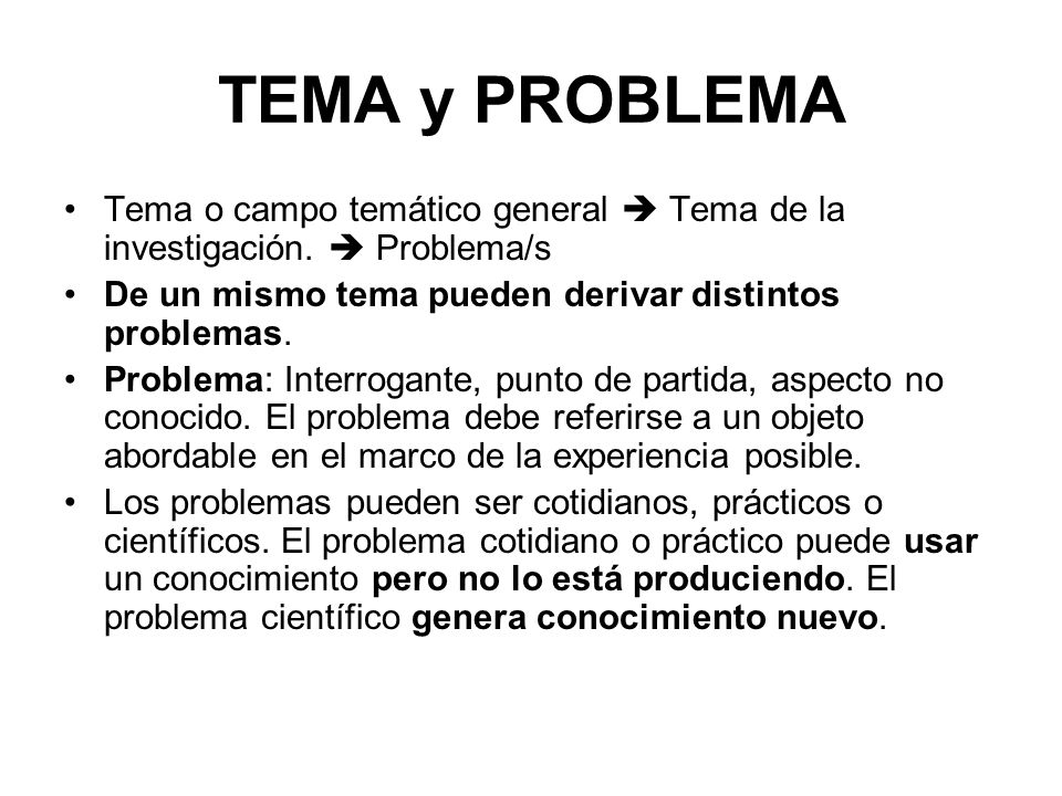 TEMA y PROBLEMA Tema o campo temático general  Tema de la investigación.  Problema/s. De un mismo tema pueden derivar distintos problemas.