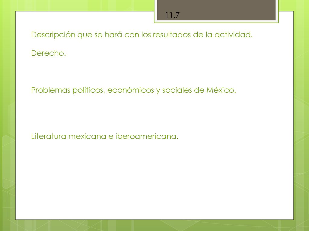11.7 Descripción que se hará con los resultados de la actividad. Derecho. Problemas políticos, económicos y sociales de México.