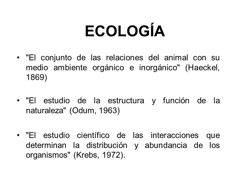 ECOLOGÍA El conjunto de las relaciones del animal con su medio ambiente orgánico e inorgánico (Haeckel, 1869)