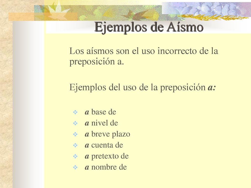 Ejemplos de Aísmo Los aísmos son el uso incorrecto de la preposición a. Ejemplos del uso de la preposición a: