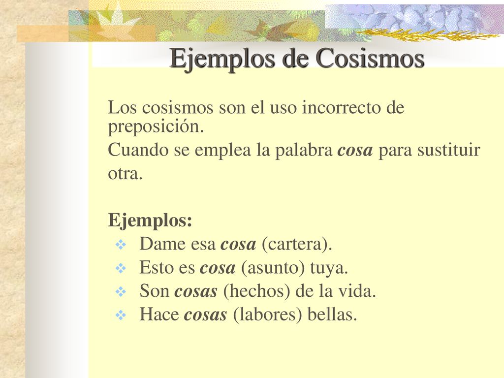 Ejemplos de Cosismos Los cosismos son el uso incorrecto de preposición. Cuando se emplea la palabra cosa para sustituir.