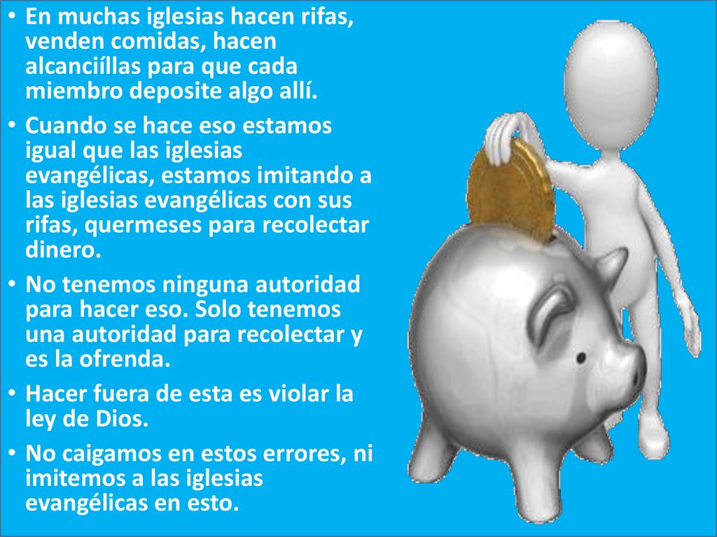 En muchas iglesias hacen rifas, venden comidas, hacen alcanciíllas para que cada miembro deposite algo allí.