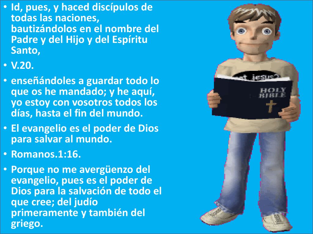 Id, pues, y haced discípulos de todas las naciones, bautizándolos en el nombre del Padre y del Hijo y del Espíritu Santo,