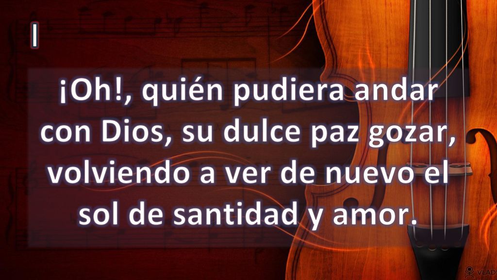 I ¡Oh!, quién pudiera andar con Dios, su dulce paz gozar, volviendo a ver de nuevo el sol de santidad y amor.