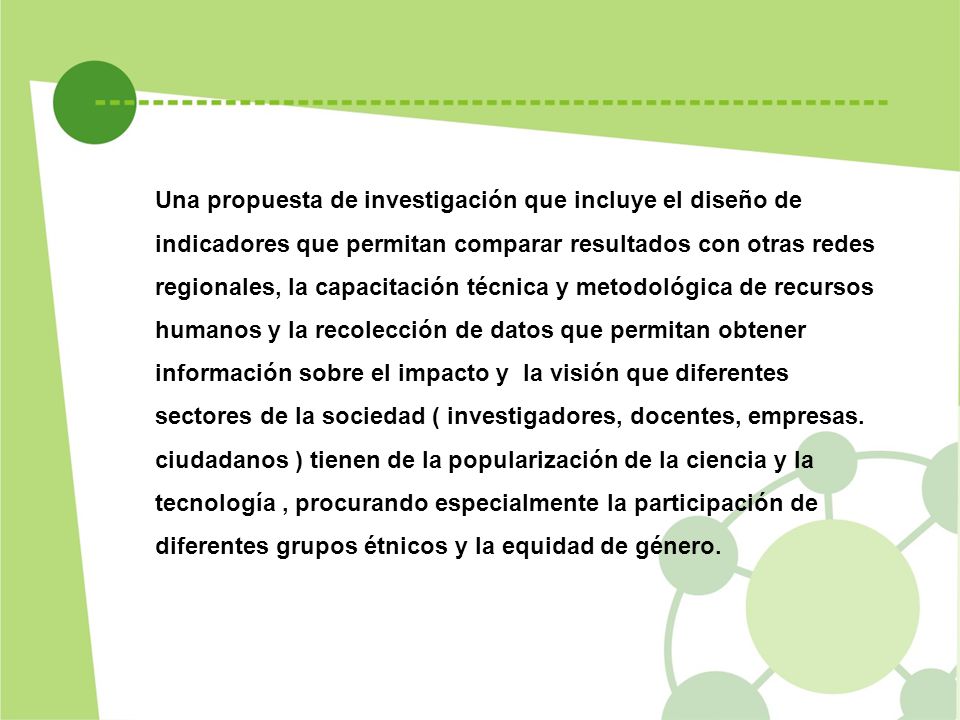 Una propuesta de investigación que incluye el diseño de indicadores que permitan comparar resultados con otras redes regionales, la capacitación técnica y metodológica de recursos humanos y la recolección de datos que permitan obtener información sobre el impacto y la visión que diferentes sectores de la sociedad ( investigadores, docentes, empresas.