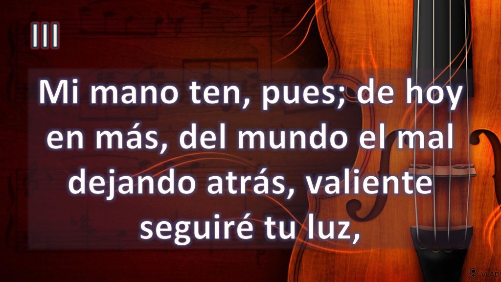 III Mi mano ten, pues; de hoy en más, del mundo el mal dejando atrás, valiente seguiré tu luz,
