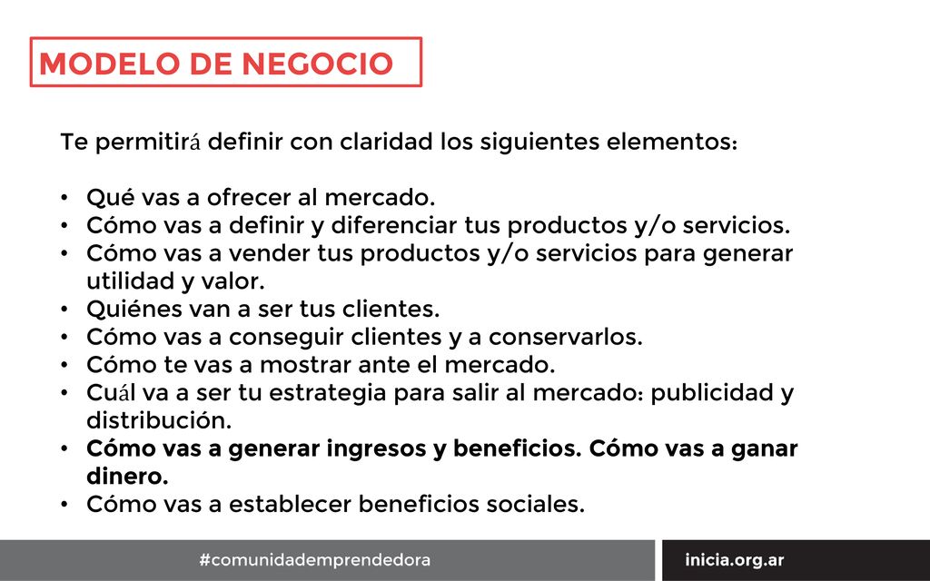 MODELO DE NEGOCIO Te permitirá definir con claridad los siguientes elementos: Qué vas a ofrecer al mercado.