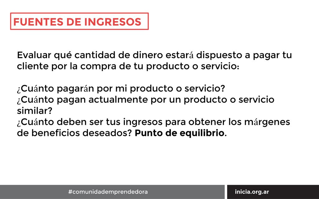 FUENTES DE INGRESOS Evaluar qué cantidad de dinero estará dispuesto a pagar tu cliente por la compra de tu producto o servicio: