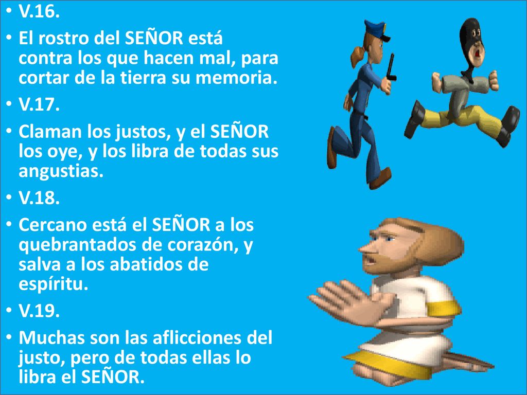 V.16. El rostro del SEÑOR está contra los que hacen mal, para cortar de la tierra su memoria. V.17.