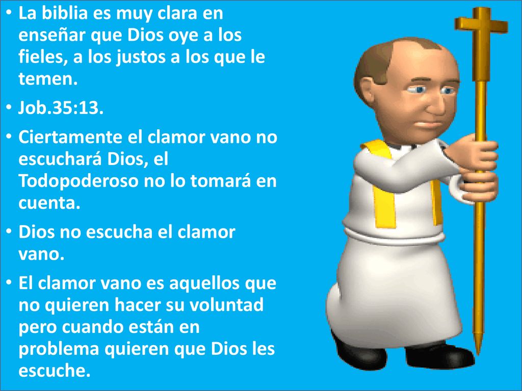 La biblia es muy clara en enseñar que Dios oye a los fieles, a los justos a los que le temen.
