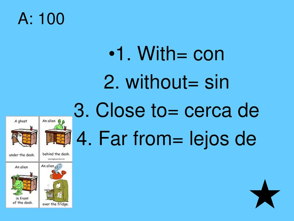 1. With= con 2. without= sin 3. Close to= cerca de