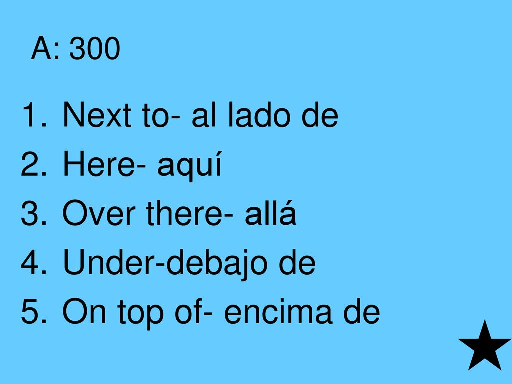 Next to- al lado de Here- aquí Over there- allá Under-debajo de