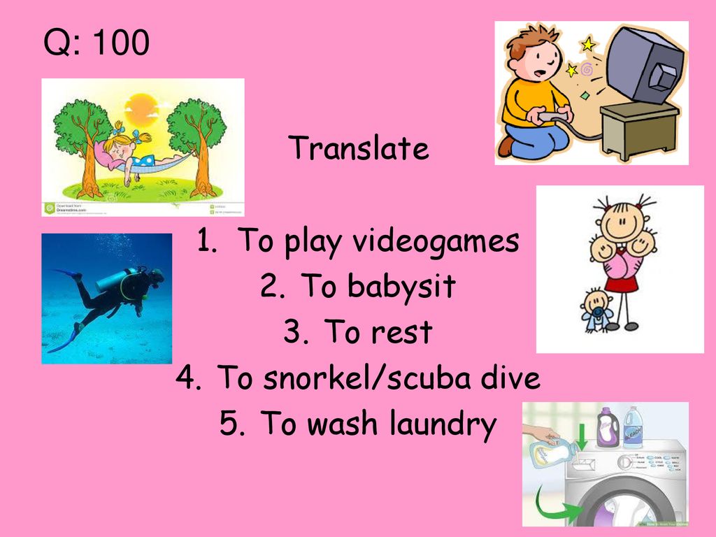 Q: 100 Translate To play videogames To babysit To rest
