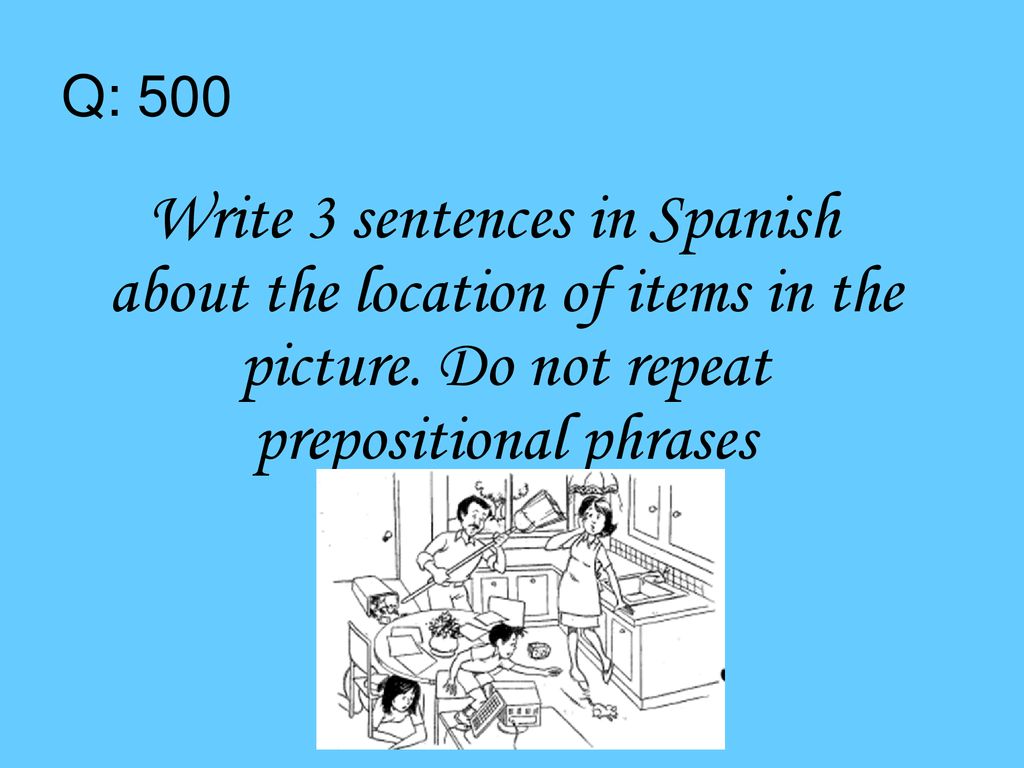 Q: 500 Write 3 sentences in Spanish about the location of items in the picture.