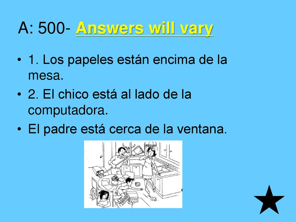 A: 500- Answers will vary 1. Los papeles están encima de la mesa.