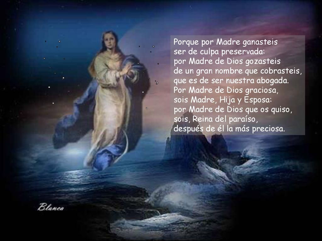 Porque por Madre ganasteis ser de culpa preservada: por Madre de Dios gozasteis de un gran nombre que cobrasteis, que es de ser nuestra abogada.