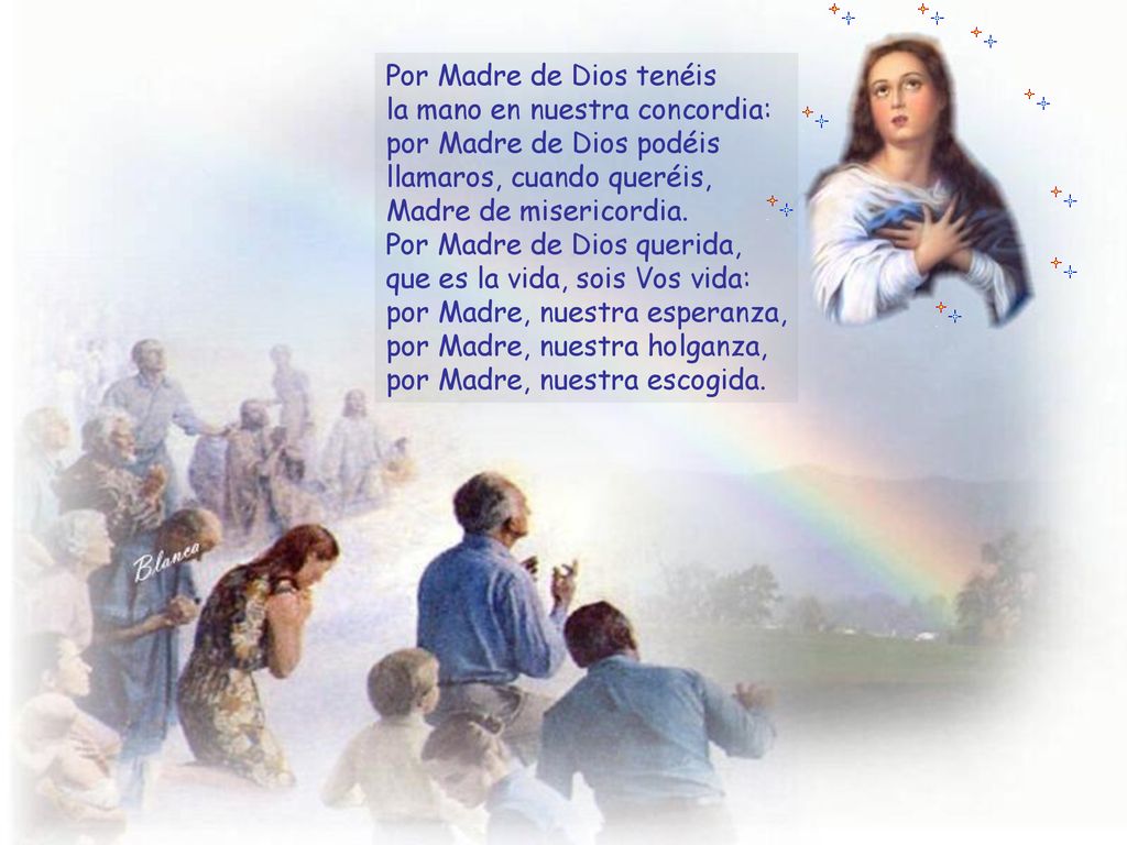 Por Madre de Dios tenéis la mano en nuestra concordia: por Madre de Dios podéis llamaros, cuando queréis, Madre de misericordia.