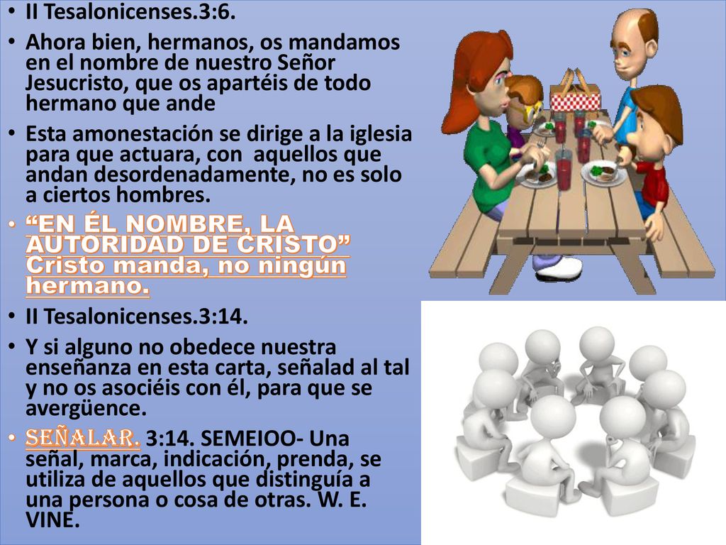 II Tesalonicenses.3:6. Ahora bien, hermanos, os mandamos en el nombre de nuestro Señor Jesucristo, que os apartéis de todo hermano que ande.