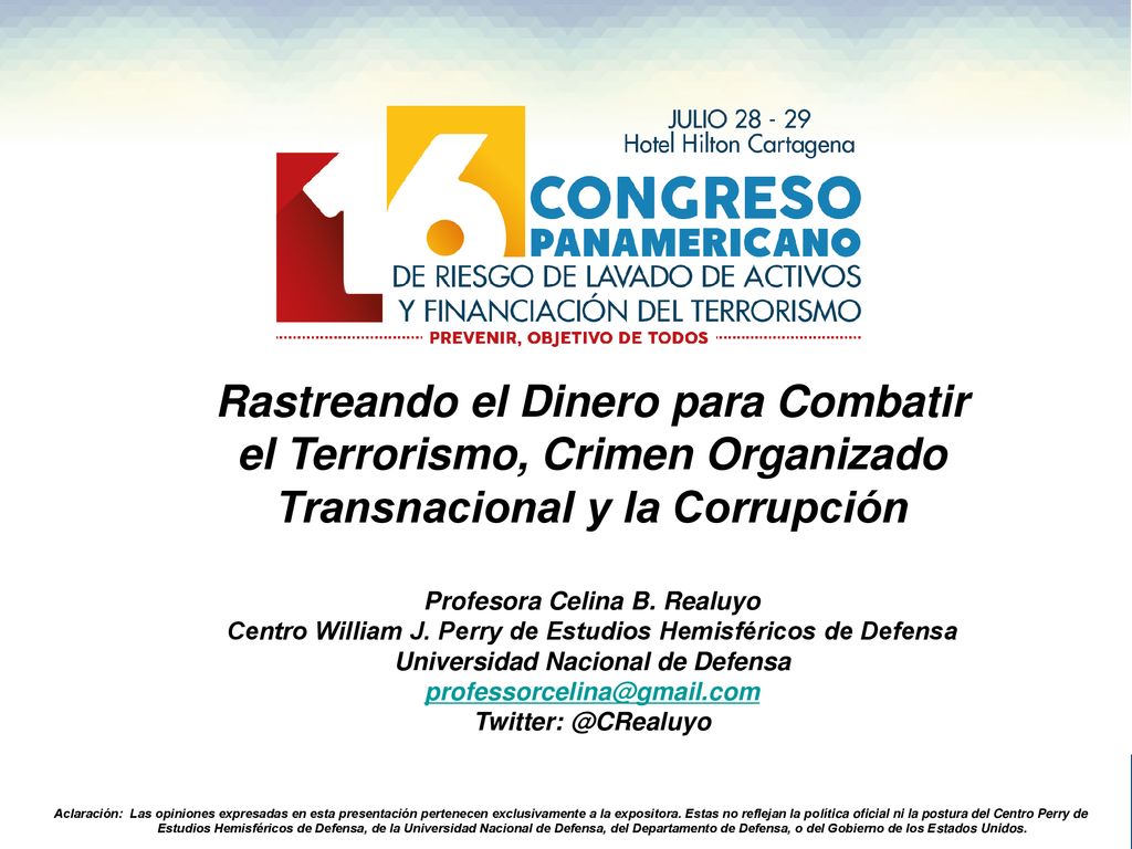 Rastreando el Dinero para Combatir el Terrorismo, Crimen Organizado Transnacional y la Corrupción Profesora Celina B. Realuyo Centro William J. Perry de Estudios Hemisféricos de Defensa Universidad Nacional de Defensa