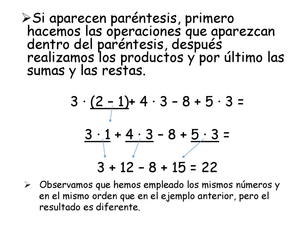 Si aparecen paréntesis, primero hacemos las operaciones que aparezcan dentro del paréntesis, después realizamos los productos y por último las sumas y las restas.