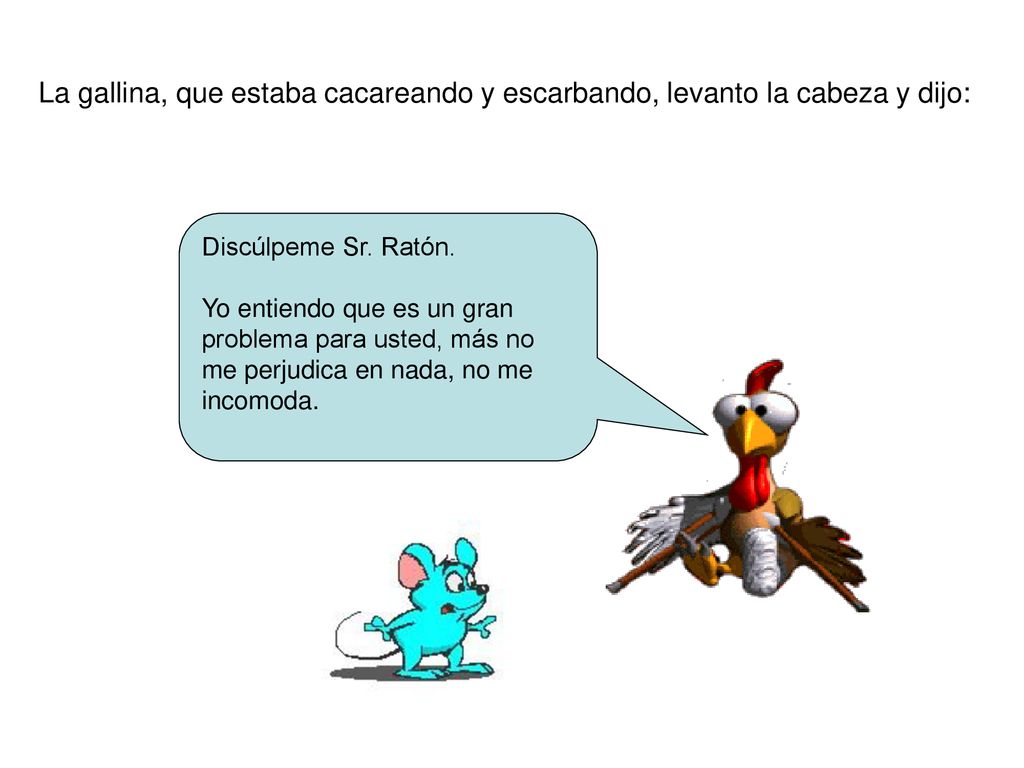 La gallina, que estaba cacareando y escarbando, levanto la cabeza y dijo:
