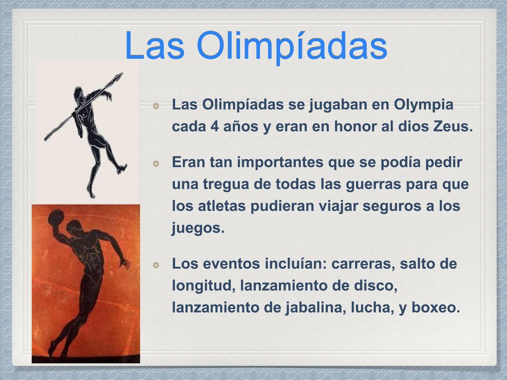 Las Olimpíadas Las Olimpíadas se jugaban en Olympia cada 4 años y eran en honor al dios Zeus.