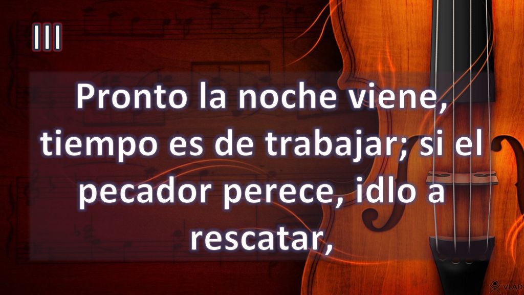 III Pronto la noche viene, tiempo es de trabajar; si el pecador perece, idlo a rescatar,