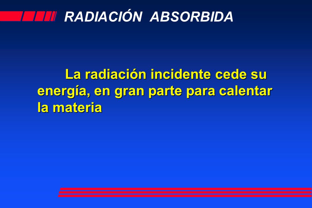 RADIACIÓN ABSORBIDA La radiación incidente cede su energía, en gran parte para calentar la materia