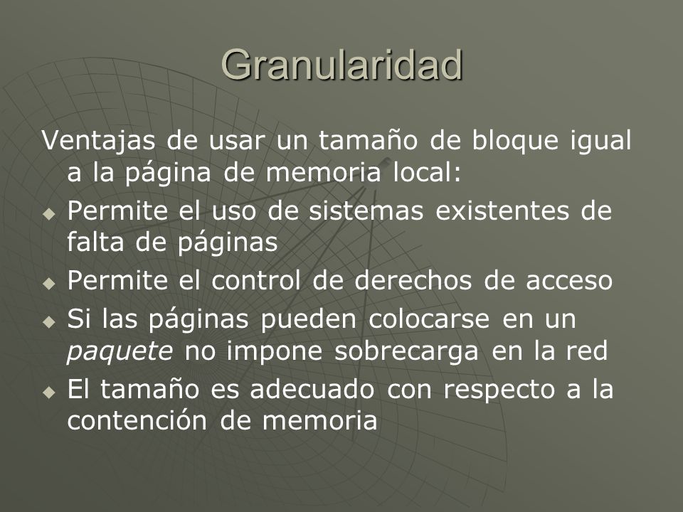 Granularidad Ventajas de usar un tamaño de bloque igual a la página de memoria local: Permite el uso de sistemas existentes de falta de páginas.
