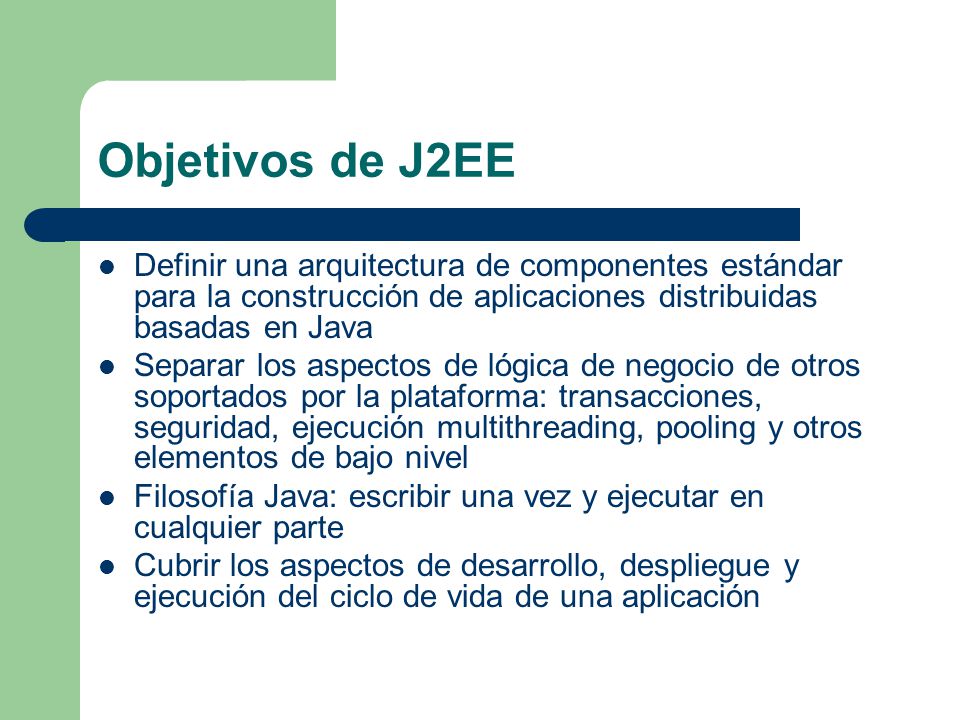 Objetivos de J2EE Definir una arquitectura de componentes estándar para la construcción de aplicaciones distribuidas basadas en Java.