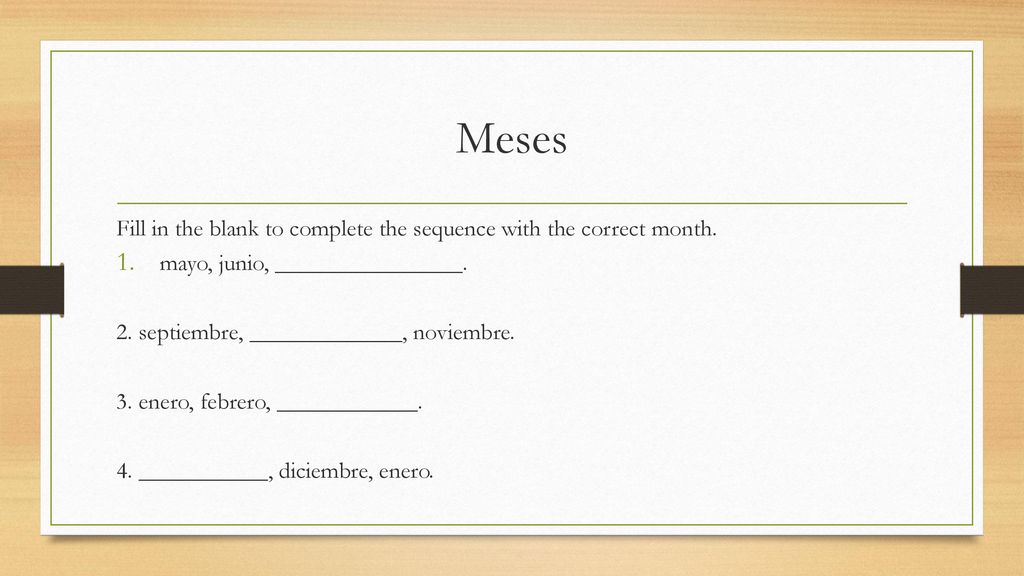 Meses Fill in the blank to complete the sequence with the correct month. mayo, junio, ________________.