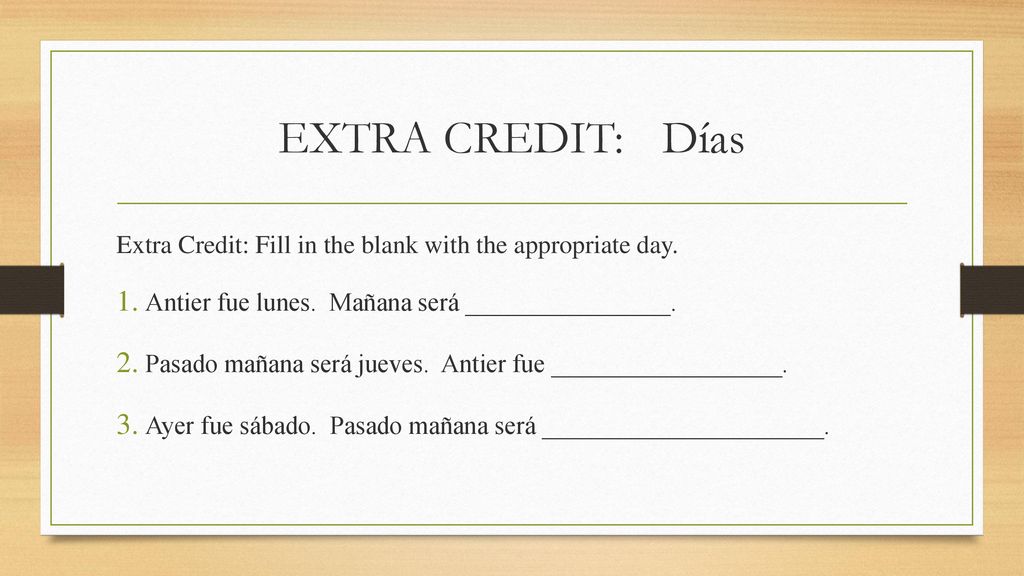 EXTRA CREDIT: Días Extra Credit: Fill in the blank with the appropriate day. Antier fue lunes. Mañana será ________________.