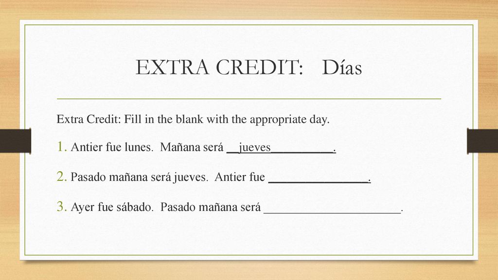 EXTRA CREDIT: Días Extra Credit: Fill in the blank with the appropriate day. Antier fue lunes. Mañana será __jueves__________.