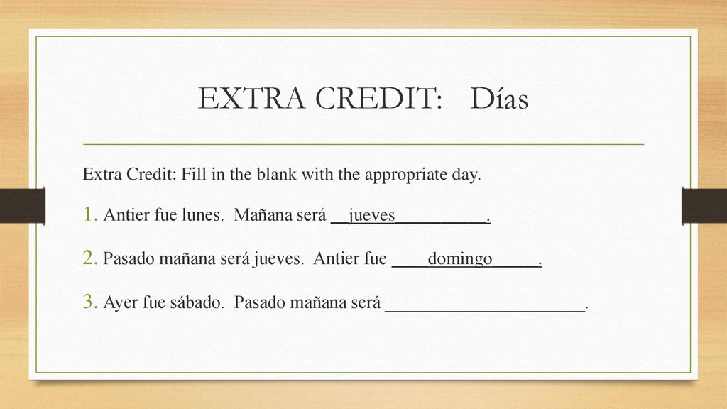 EXTRA CREDIT: Días Extra Credit: Fill in the blank with the appropriate day. Antier fue lunes. Mañana será __jueves__________.