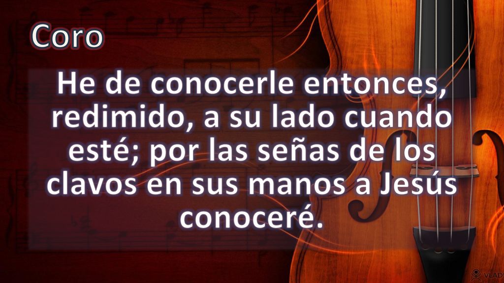 Coro He de conocerle entonces, redimido, a su lado cuando esté; por las señas de los clavos en sus manos a Jesús conoceré.