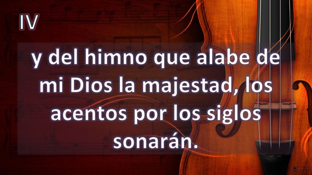 IV y del himno que alabe de mi Dios la majestad, los acentos por los siglos sonarán.