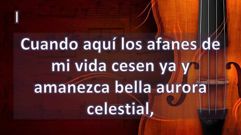 I Cuando aquí los afanes de mi vida cesen ya y amanezca bella aurora celestial,