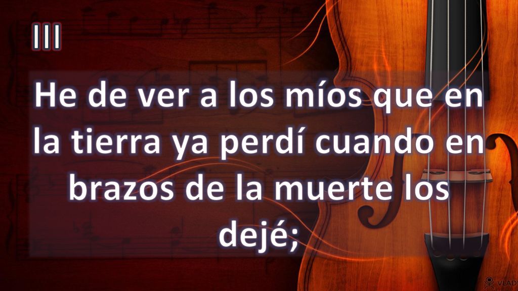 III He de ver a los míos que en la tierra ya perdí cuando en brazos de la muerte los dejé;
