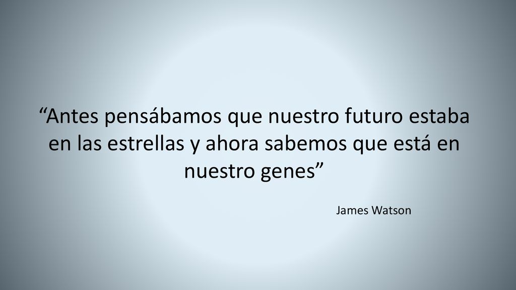 Antes pensábamos que nuestro futuro estaba en las estrellas y ahora sabemos que está en nuestro genes