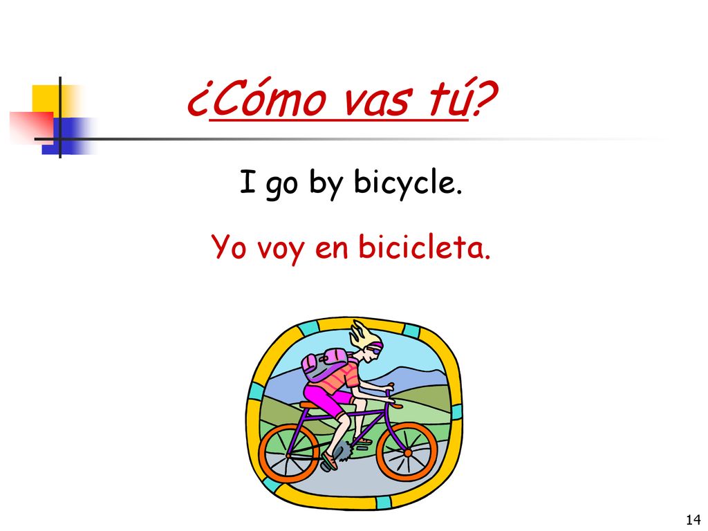 ¿Cómo vas tú I go by bicycle. Yo voy en bicicleta.