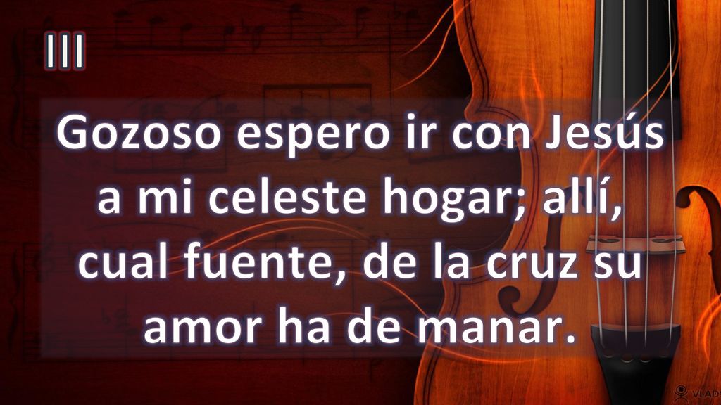 III Gozoso espero ir con Jesús a mi celeste hogar; allí, cual fuente, de la cruz su amor ha de manar.