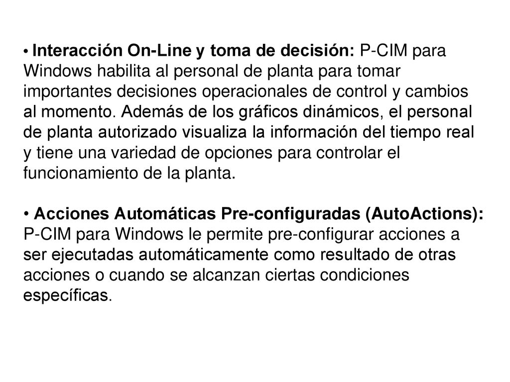 • Interacción On-Line y toma de decisión: P-CIM para Windows habilita al personal de planta para tomar importantes decisiones operacionales de control y cambios al momento.