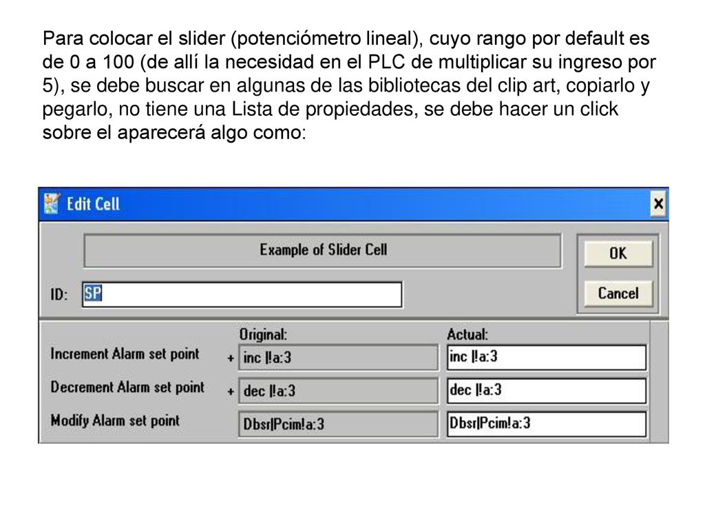 Para colocar el slider (potenciómetro lineal), cuyo rango por default es de 0 a 100 (de allí la necesidad en el PLC de multiplicar su ingreso por 5), se debe buscar en algunas de las bibliotecas del clip art, copiarlo y pegarlo, no tiene una Lista de propiedades, se debe hacer un click sobre el aparecerá algo como: