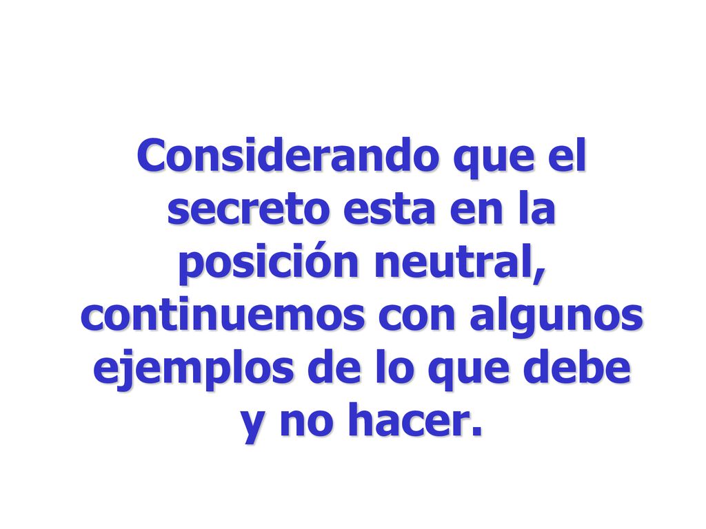 Considerando que el secreto esta en la posición neutral, continuemos con algunos ejemplos de lo que debe y no hacer.