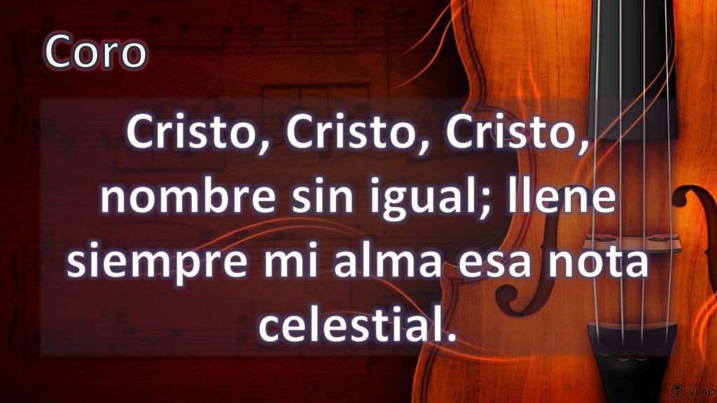 Coro Cristo, Cristo, Cristo, nombre sin igual; llene siempre mi alma esa nota celestial.
