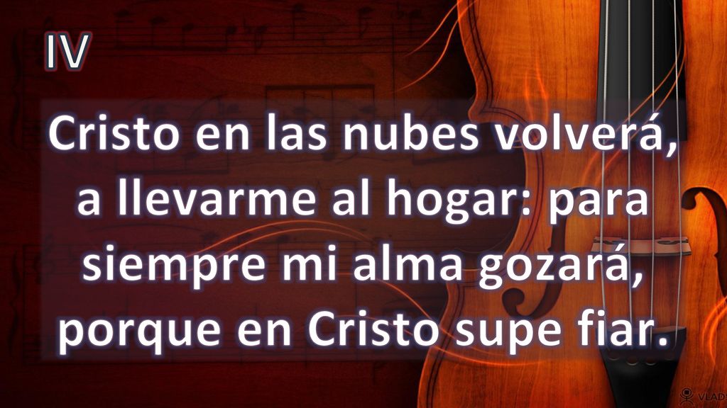 IV Cristo en las nubes volverá, a llevarme al hogar: para siempre mi alma gozará, porque en Cristo supe fiar.
